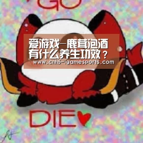 爱游戏-鹿茸泡酒有什么养生功效?(图3) 爱游戏